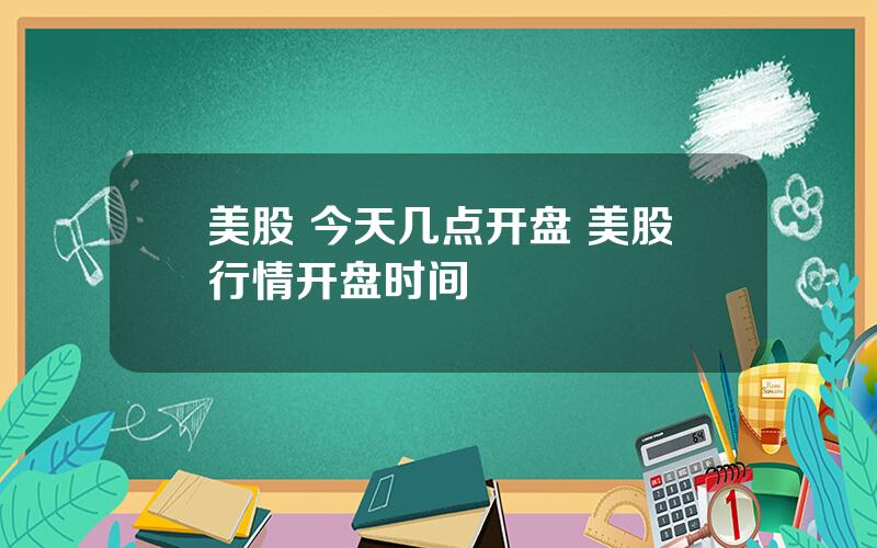 美股 今天几点开盘 美股行情开盘时间